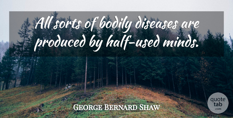 George Bernard Shaw Quote About Mind, Disease, Half: All Sorts Of Bodily Diseases...