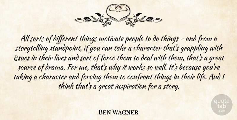 Ben Wagner Quote About Character, Confront, Deal, Force, Forcing: All Sorts Of Different Things...