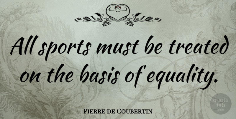 Pierre de Coubertin Quote About Sports, Equality, Bases: All Sports Must Be Treated...