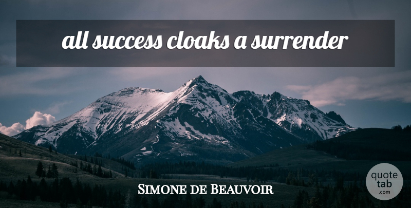 Simone de Beauvoir Quote About Surrender, Cloaks: All Success Cloaks A Surrender...