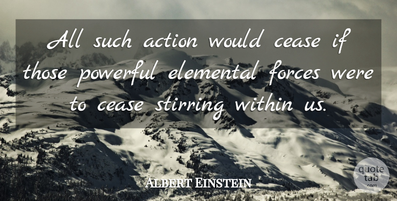 Albert Einstein Quote About Powerful, Action, Force: All Such Action Would Cease...