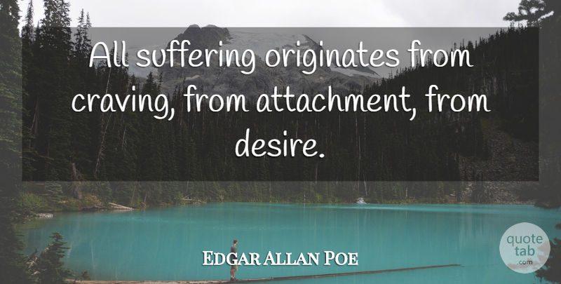 Edgar Allan Poe Quote About Attachment, Suffering, Desire: All Suffering Originates From Craving...