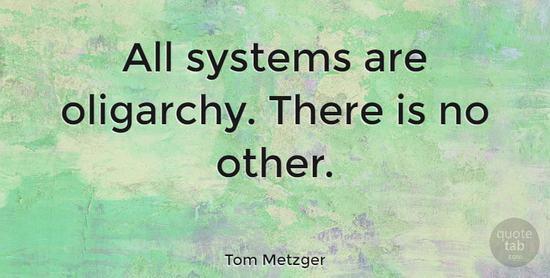 Tom Metzger Quote About Oligarchy: All Systems Are Oligarchy There...