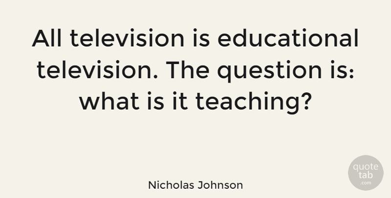 Nicholas Johnson Quote About Wisdom, Educational, Teaching: All Television Is Educational Television...