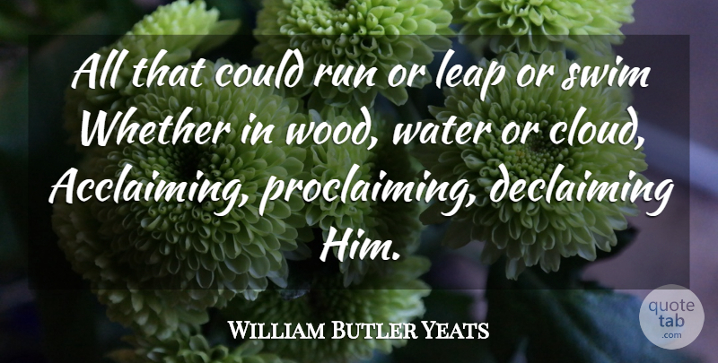 William Butler Yeats Quote About God, Running, Nature: All That Could Run Or...