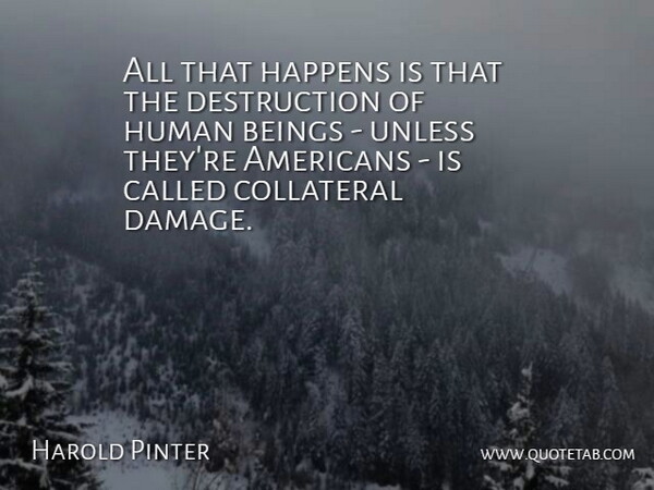 Harold Pinter Quote About Damage, Destruction, Collateral: All That Happens Is That...