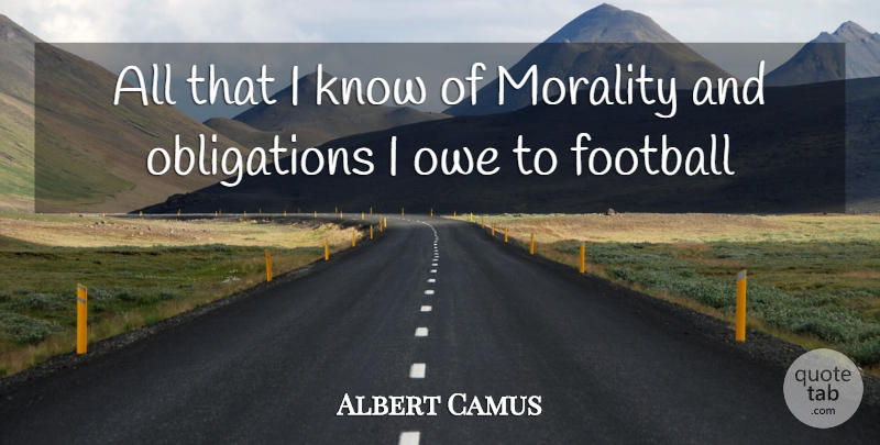 Albert Camus Quote About Football, Morality, Owe: All That I Know Of...