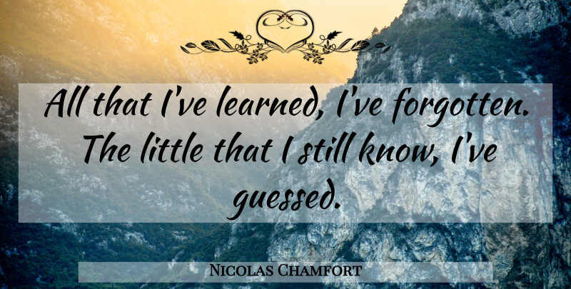 Nicolas Chamfort Quote About Littles, Forgotten, Ive Learned: All That Ive Learned Ive...