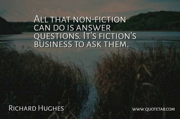 Richard Hughes Quote About Answer, Ask, Business: All That Non Fiction Can...