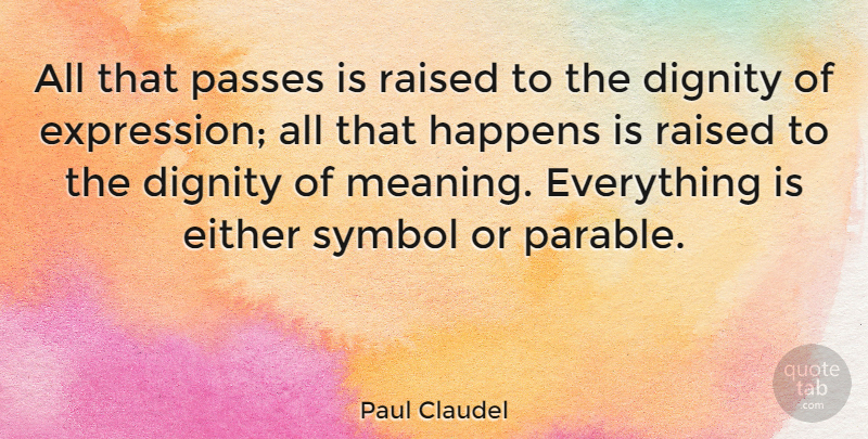 Paul Claudel Quote About Expression, Dignity, Parables: All That Passes Is Raised...