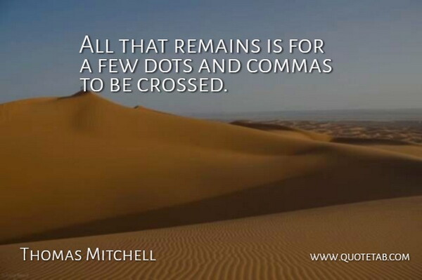 Thomas Mitchell Quote About Commas, Dots, Few, Remains: All That Remains Is For...