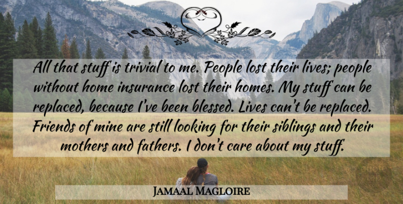 Jamaal Magloire Quote About Care, Home, Insurance, Lives, Looking: All That Stuff Is Trivial...