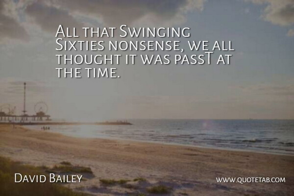 David Bailey Quote About Sixties, Swinging: All That Swinging Sixties Nonsense...
