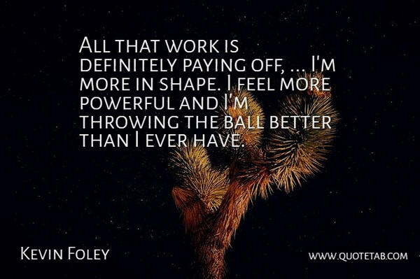 Kevin Foley Quote About Ball, Definitely, Paying, Powerful, Throwing: All That Work Is Definitely...