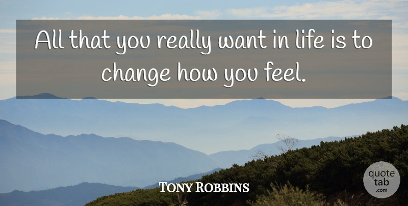 Tony Robbins Quote About Want, How You Feel, Life Is: All That You Really Want...