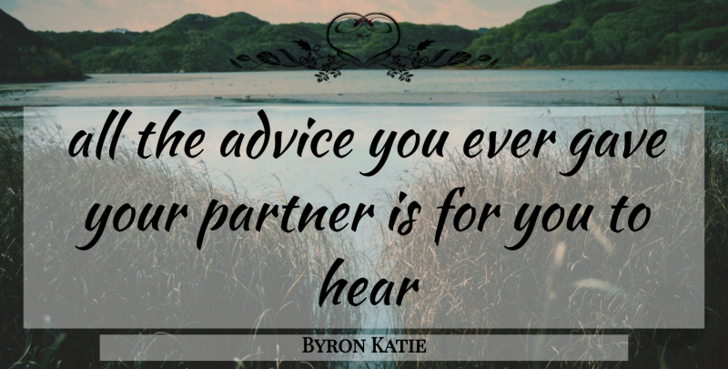 Byron Katie Quote About Advice, Partners, Katie: All The Advice You Ever...