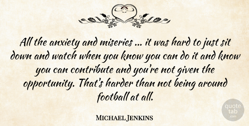 Michael Jenkins Quote About Anxiety, Contribute, Football, Given, Hard: All The Anxiety And Miseries...