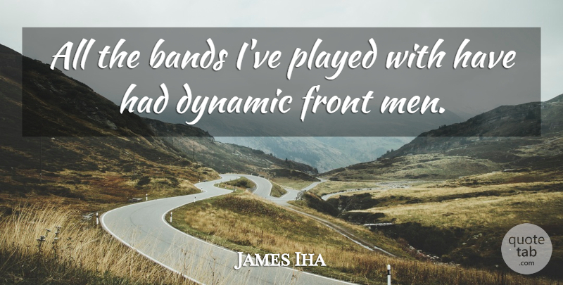 James Iha Quote About Men, Band, Fronts: All The Bands Ive Played...