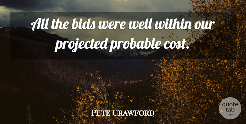 Pete Crawford Quote About Bids, Probable, Projected, Within: All The Bids Were Well...
