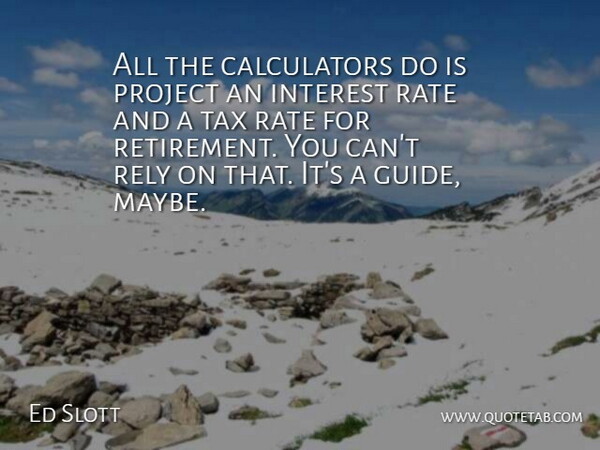 Ed Slott Quote About Interest, Project, Rate, Rely, Tax: All The Calculators Do Is...