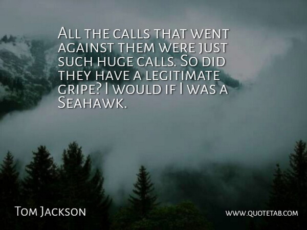 Tom Jackson Quote About Against, Calls, Huge, Legitimate: All The Calls That Went...