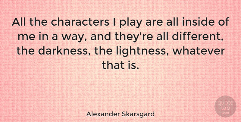 Alexander Skarsgard Quote About Character, Play, Darkness: All The Characters I Play...
