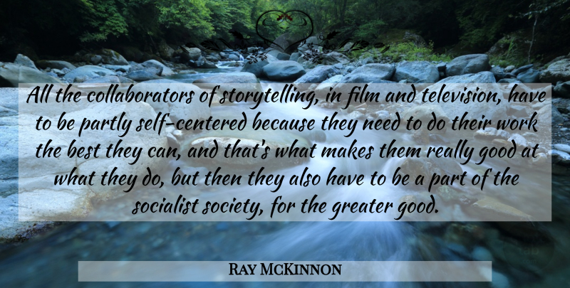 Ray McKinnon Quote About Best, Good, Greater, Partly, Socialist: All The Collaborators Of Storytelling...