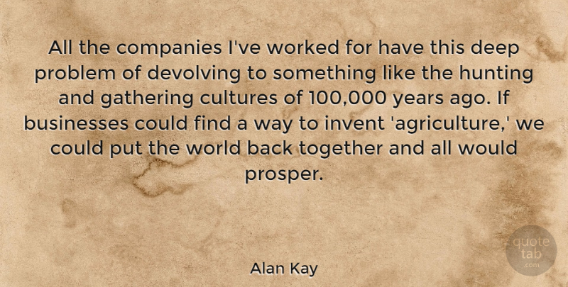 Alan Kay Quote About Businesses, Companies, Cultures, Gathering, Hunting: All The Companies Ive Worked...