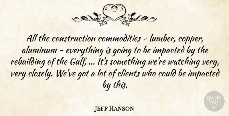 Jeff Hanson Quote About Clients, Rebuilding, Watching: All The Construction Commodities Lumber...