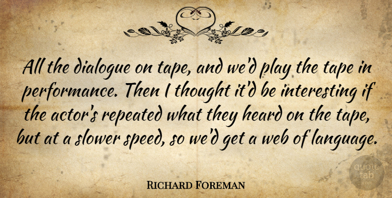 Richard Foreman Quote About Heard, Repeated, Slower, Tape, Web: All The Dialogue On Tape...