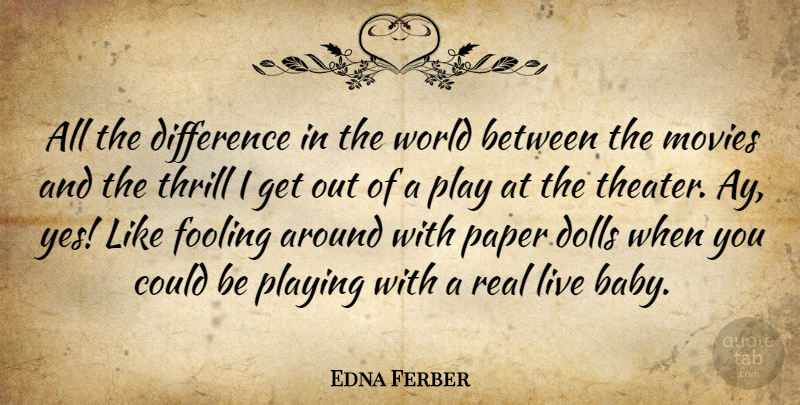 Edna Ferber Quote About Baby, Real, Play: All The Difference In The...