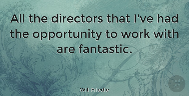 Will Friedle Quote About Opportunity, Directors, Fantastic: All The Directors That Ive...
