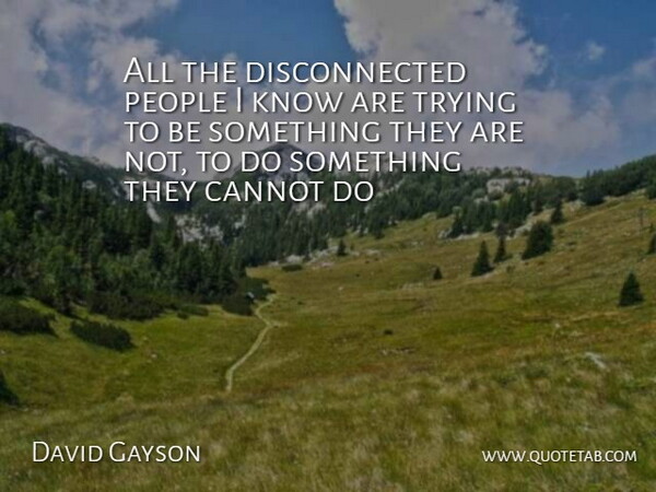 David Gayson Quote About Cannot, People, Trying: All The Disconnected People I...