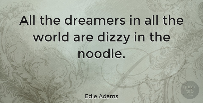 Edie Adams Quote About Dreamer, Noodles, Dizzy: All The Dreamers In All...