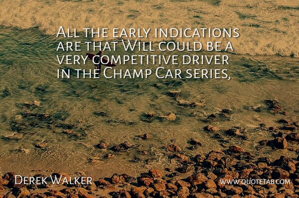 Derek Walker Quote About Car, Champ, Driver, Early: All The Early Indications Are...