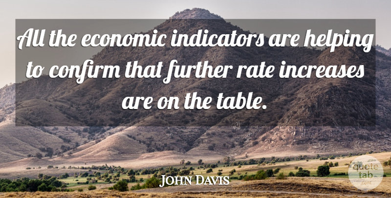 John Davis Quote About Confirm, Economic, Further, Helping, Increases: All The Economic Indicators Are...