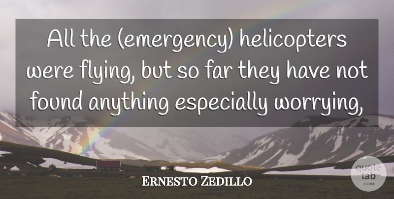 Ernesto Zedillo Quote About Far, Found: All The Emergency Helicopters Were...
