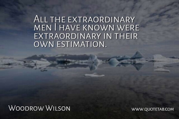 Woodrow Wilson Quote About Self Esteem, Men, Known: All The Extraordinary Men I...