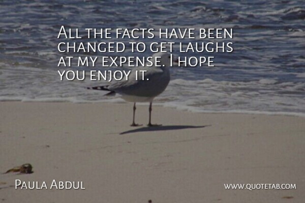 Paula Abdul Quote About Changed, Enjoy, Facts, Hope, Laughs: All The Facts Have Been...