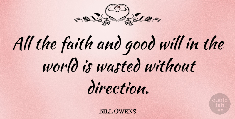 Bill Owens Quote About Faith, Good, Wasted: All The Faith And Good...