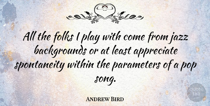 Andrew Bird Quote About Song, Play, Appreciate: All The Folks I Play...