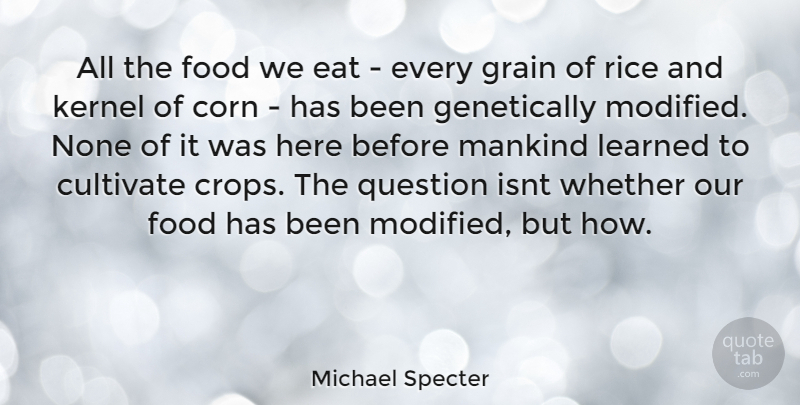 Michael Specter Quote About Corn, Crops, Mankind: All The Food We Eat...