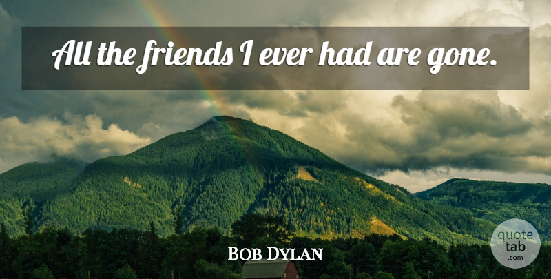 Bob Dylan Quote About Friendship, Gone: All The Friends I Ever...