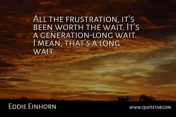 Eddie Einhorn Quote About Worth: All The Frustration Its Been...