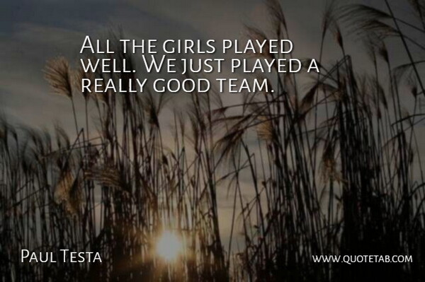 Paul Testa Quote About Girls, Good, Played: All The Girls Played Well...
