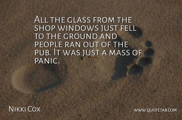 Nikki Cox Quote About Fell, Glass, Ground, Mass, People: All The Glass From The...