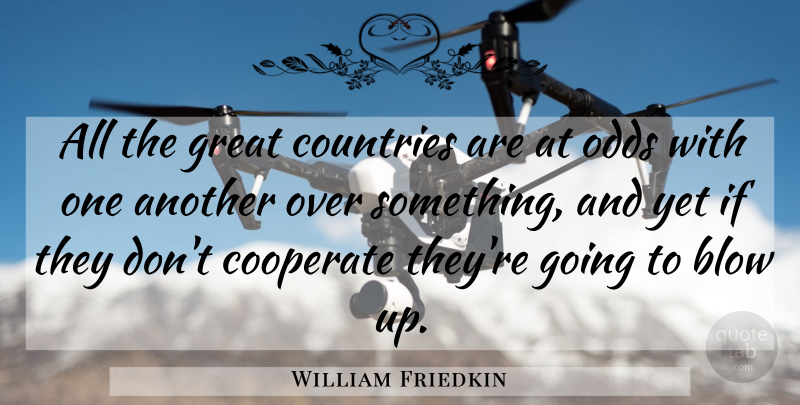 William Friedkin Quote About Country, Blow, Odds: All The Great Countries Are...