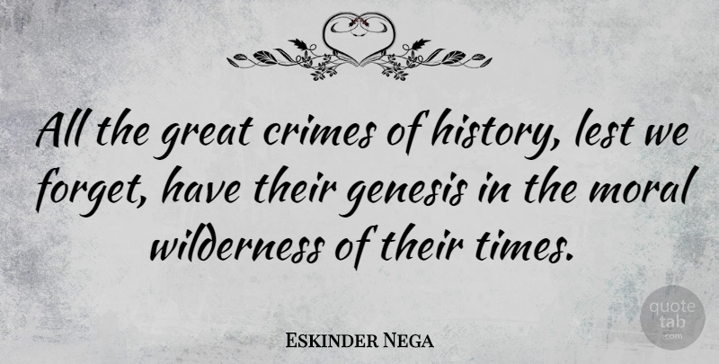 Eskinder Nega Quote About Moral, Forget, Wilderness: All The Great Crimes Of...
