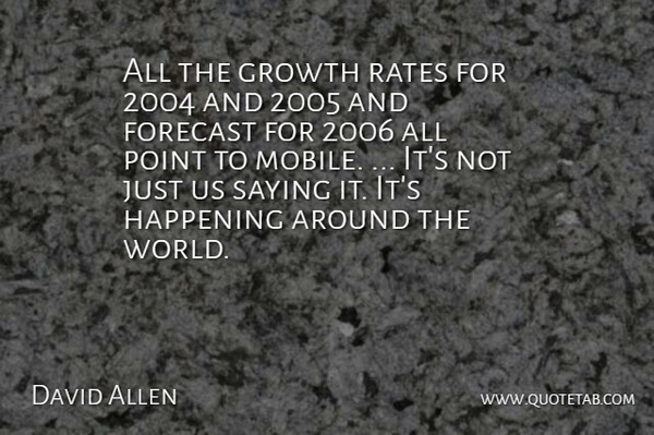 David Allen Quote About Forecast, Growth, Happening, Point, Rates: All The Growth Rates For...