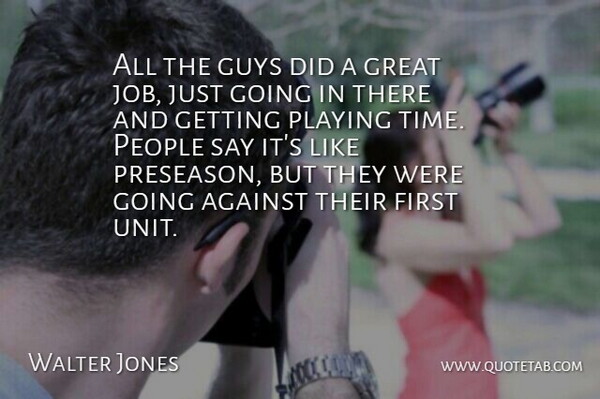 Walter Jones Quote About Against, Great, Guys, Job, People: All The Guys Did A...